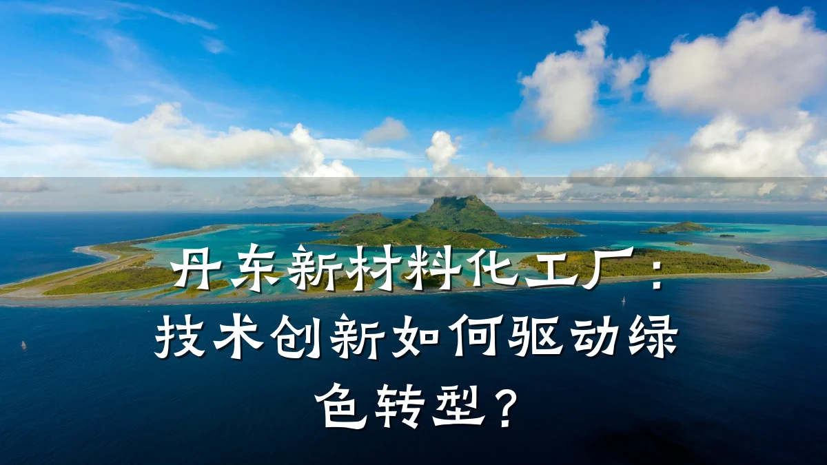 丹东新材料化工厂：技术创新如何驱动绿色转型？