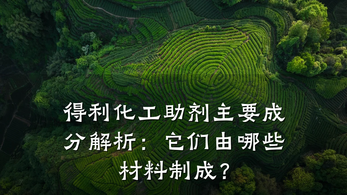 得利化工助剂主要成分解析：它们由哪些材料制成？
