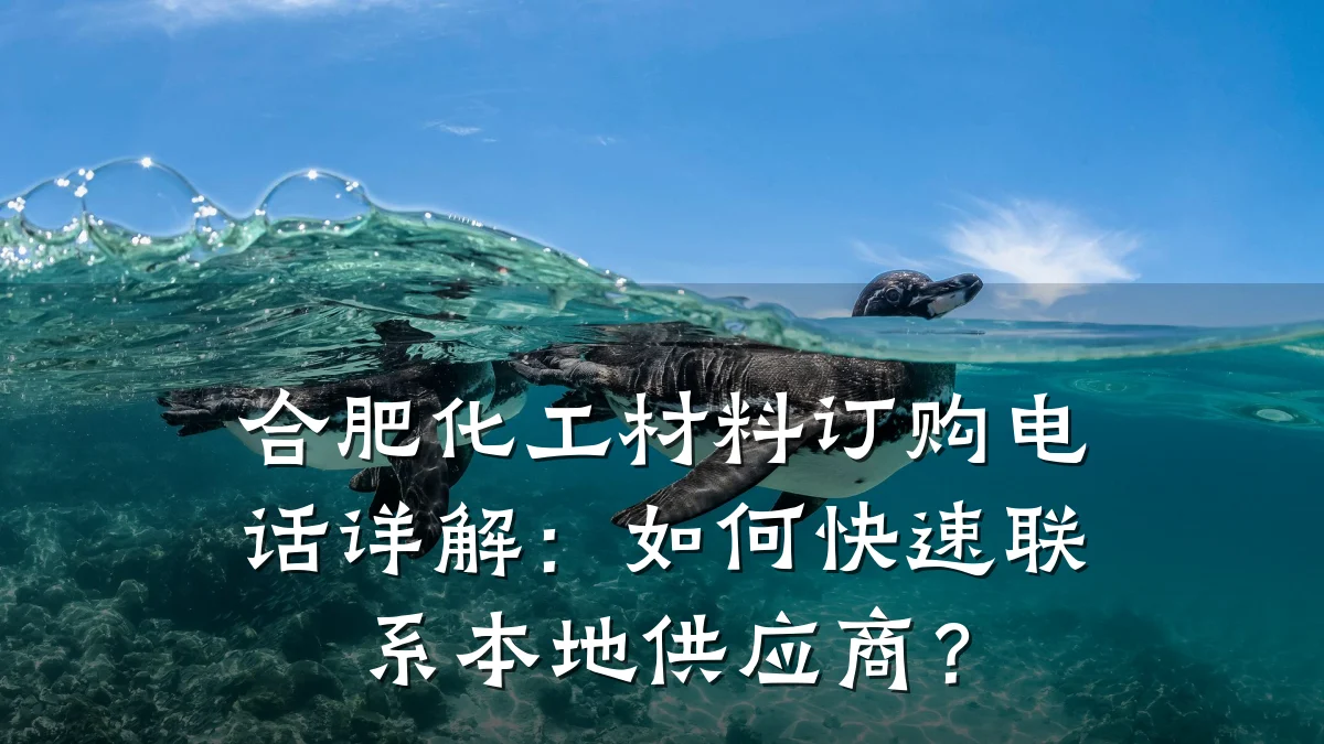 合肥化工材料订购电话详解：如何快速联系本地供应商？