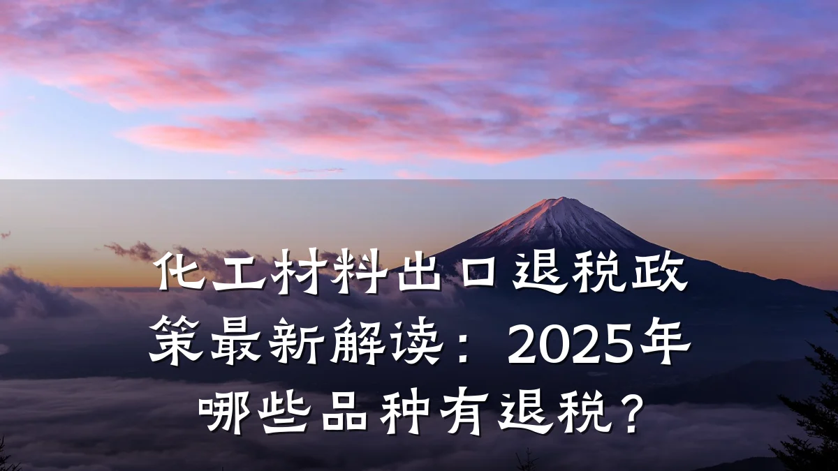 化工材料出口退税政策最新解读：2025年哪些品种有退税？