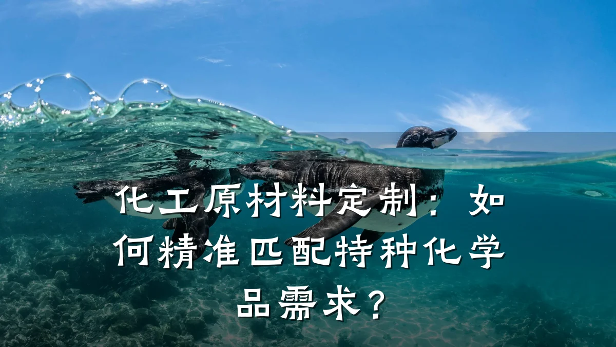 化工原材料定制:如何精准匹配特种化学品需求?