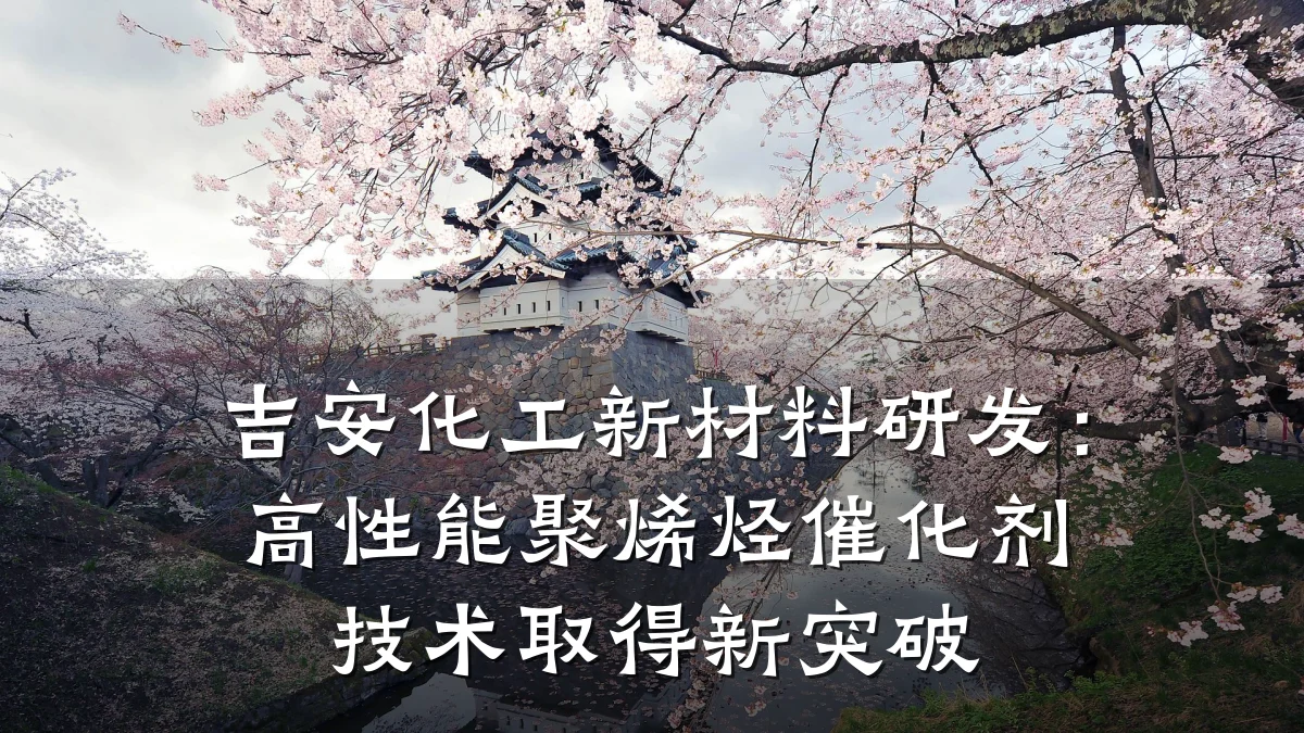 吉安化工新材料研发：高性能聚烯烃催化剂技术取得新突破