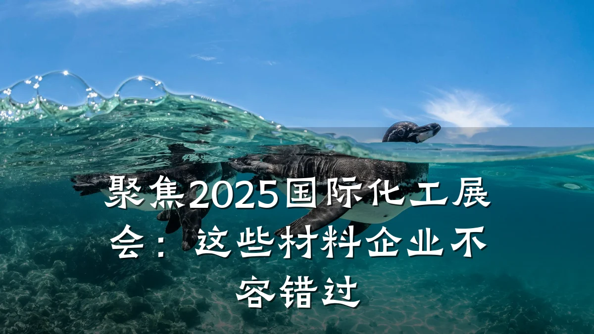 聚焦2025国际化工展会：这些材料企业不容错过