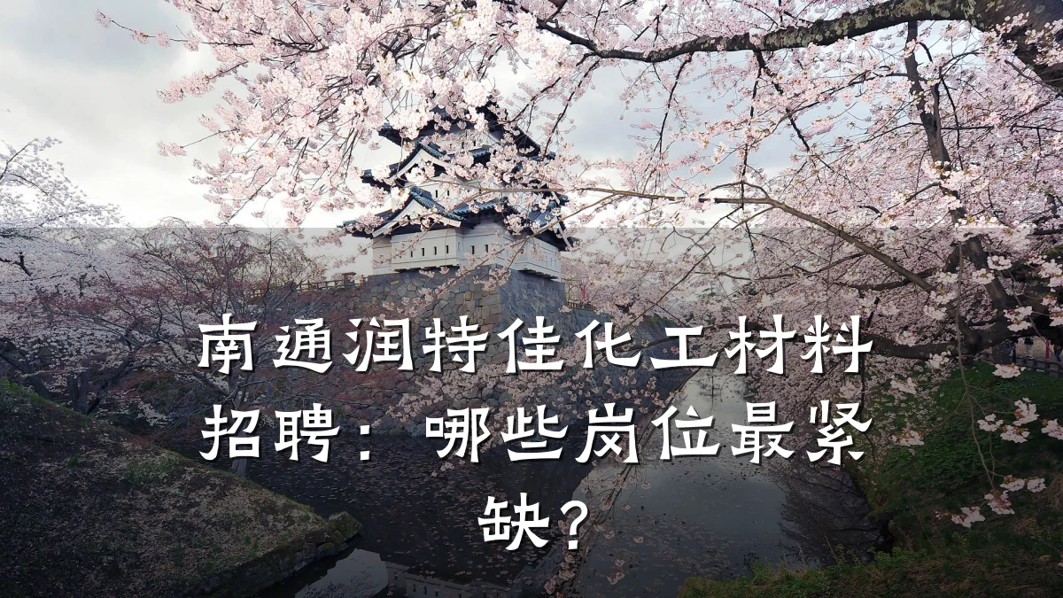 南通润特佳化工材料招聘:哪些岗位最紧缺?