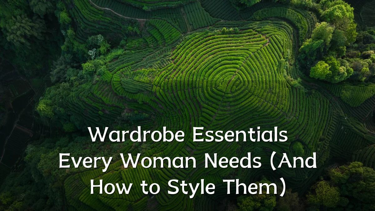 Wardrobe Essentials Every Woman Needs (And How to Style Them)