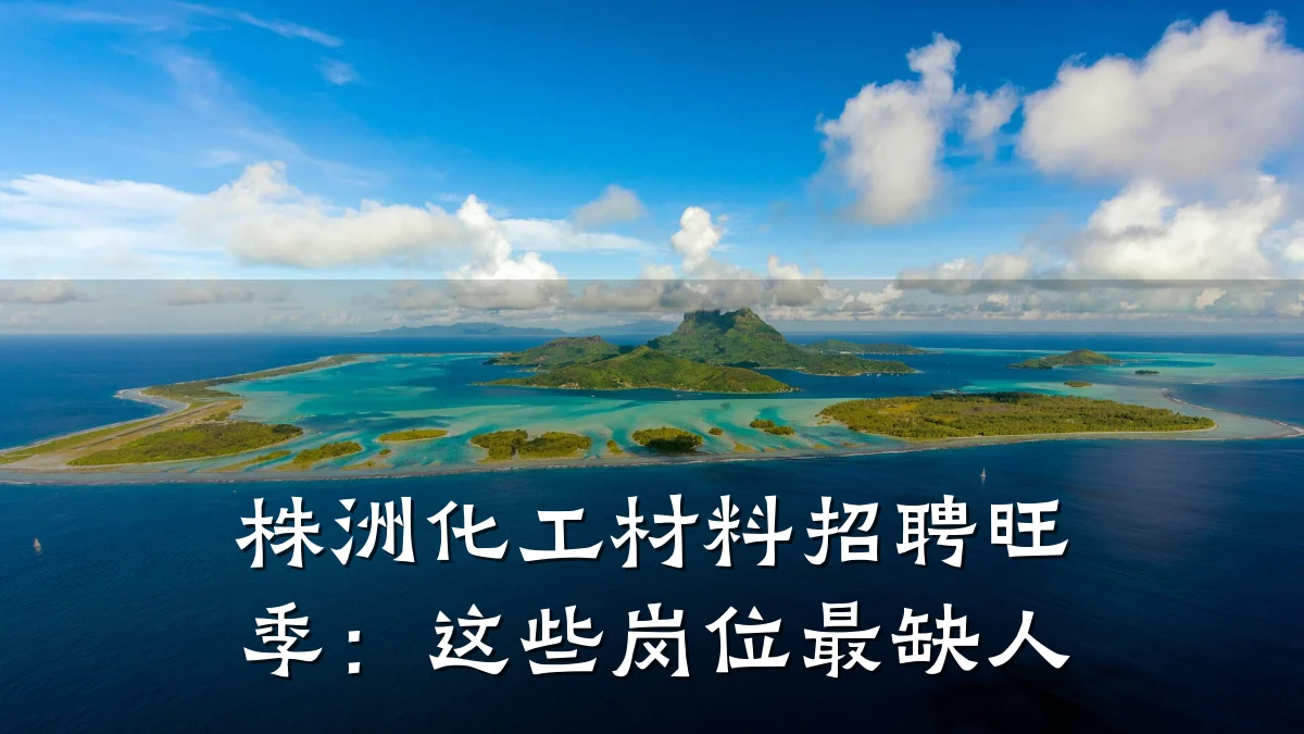 株洲化工材料招聘旺季：这些岗位最缺人