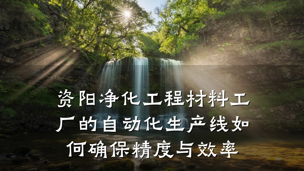 资阳净化工程材料工厂的自动化生产线如何确保精度与效率