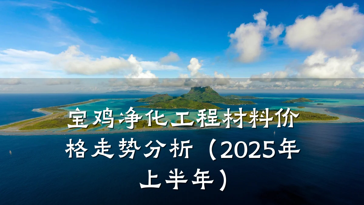 宝鸡净化工程材料价格走势分析(2025年上半年)