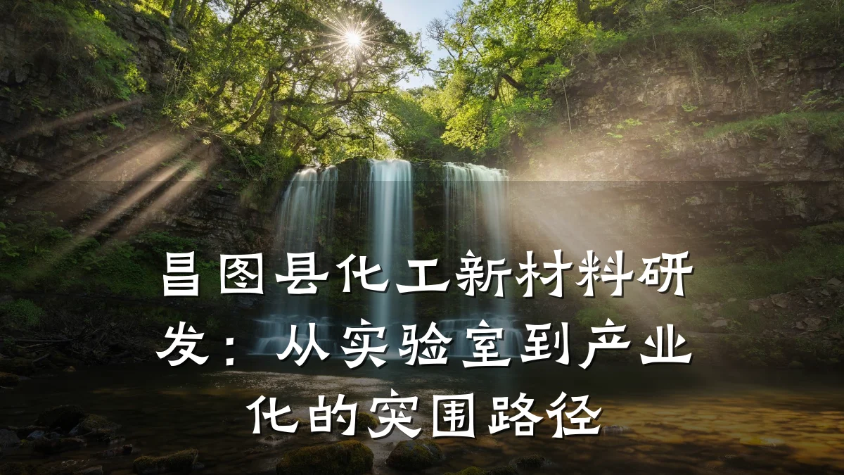 昌图县化工新材料研发：从实验室到产业化的突围路径
