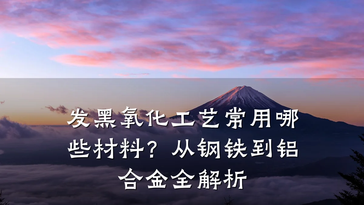 发黑氧化工艺常用哪些材料?从钢铁到铝合金全解析