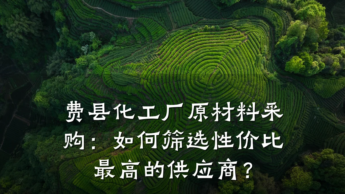 费县化工厂原材料采购:如何筛选性价比最高的供应商?