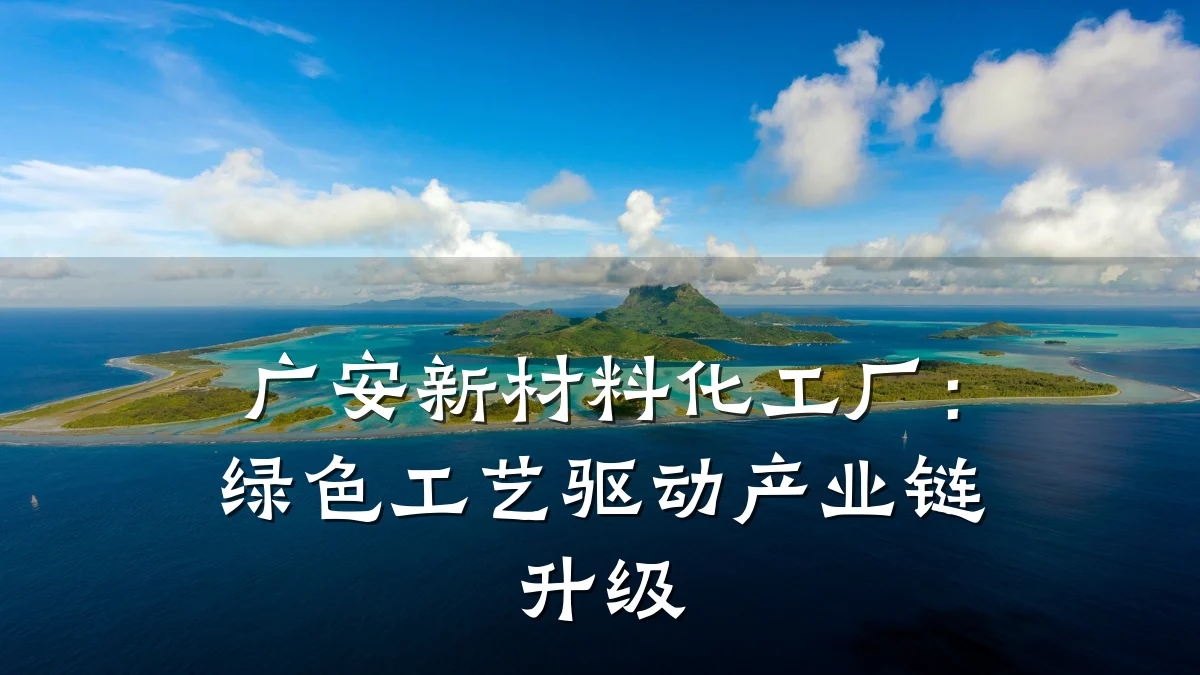 广安新材料化工厂：绿色工艺驱动产业链升级