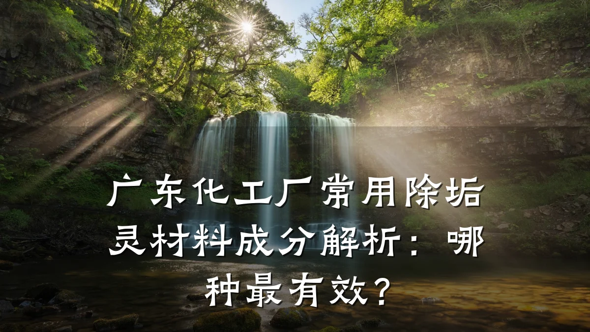 广东化工厂常用除垢灵材料成分解析：哪种最有效？