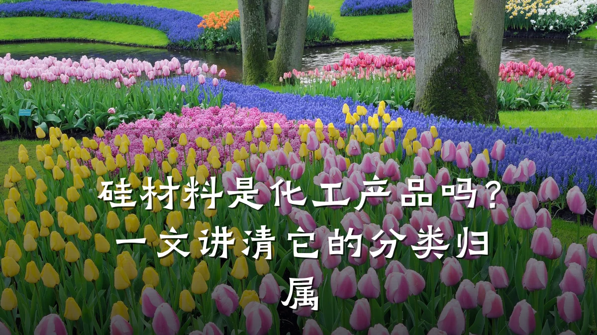 硅材料是化工产品吗？一文讲清它的分类归属