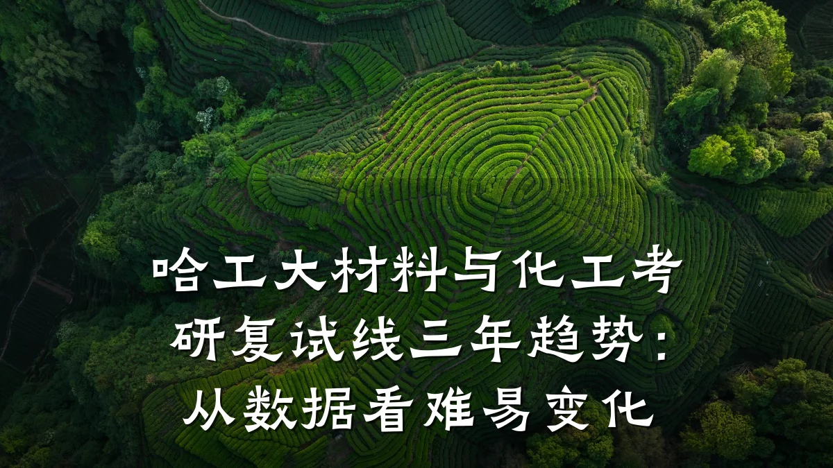 哈工大材料与化工考研复试线三年趋势：从数据看难易变化