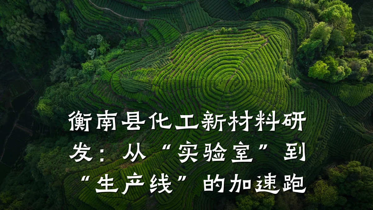 衡南县化工新材料研发：从“实验室”到“生产线”的加速跑