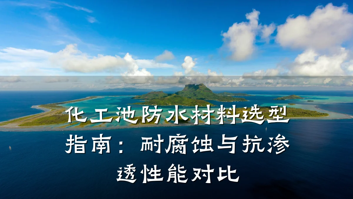 化工池防水材料选型指南：耐腐蚀与抗渗透性能对比