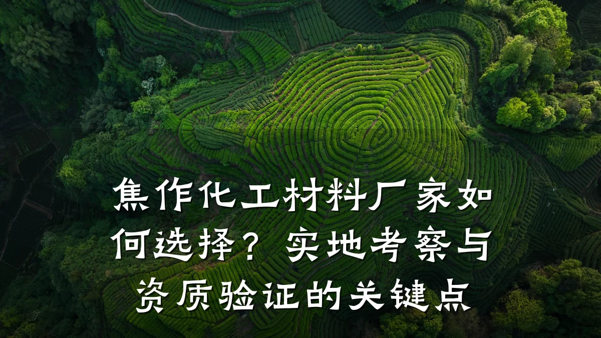 焦作化工材料厂家如何选择？实地考察与资质验证的关键点