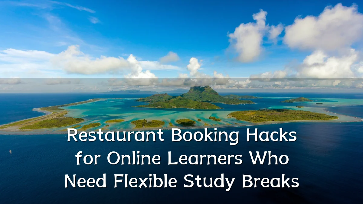 Restaurant Booking Hacks for Online Learners Who Need Flexible Study Breaks