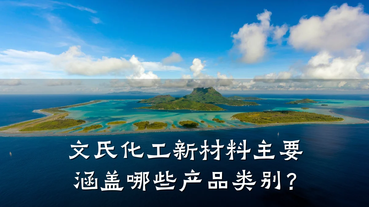 文氏化工新材料主要涵盖哪些产品类别？