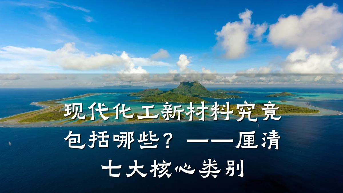 现代化工新材料究竟包括哪些？——厘清七大核心类别