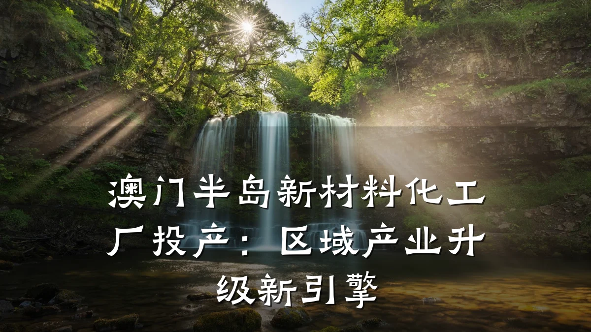 澳门半岛新材料化工厂投产：区域产业升级新引擎
