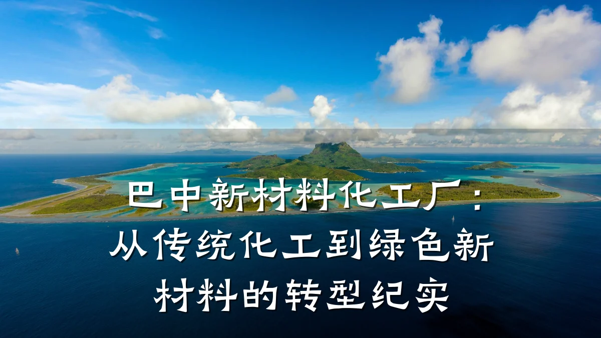 巴中新材料化工厂：从传统化工到绿色新材料的转型纪实