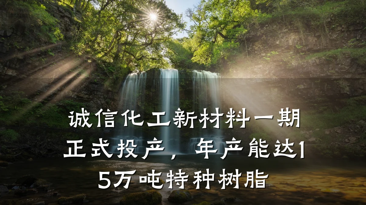 诚信化工新材料一期正式投产，年产能达15万吨特种树脂