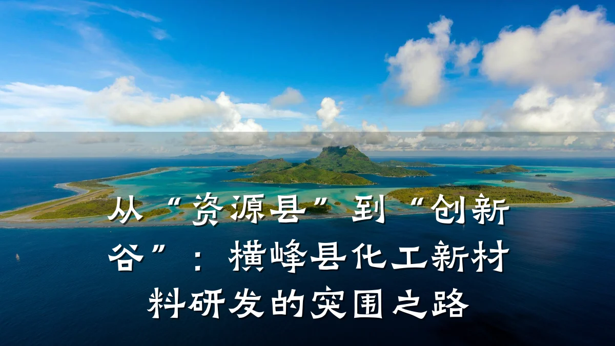 从“资源县”到“创新谷”：横峰县化工新材料研发的突围之路