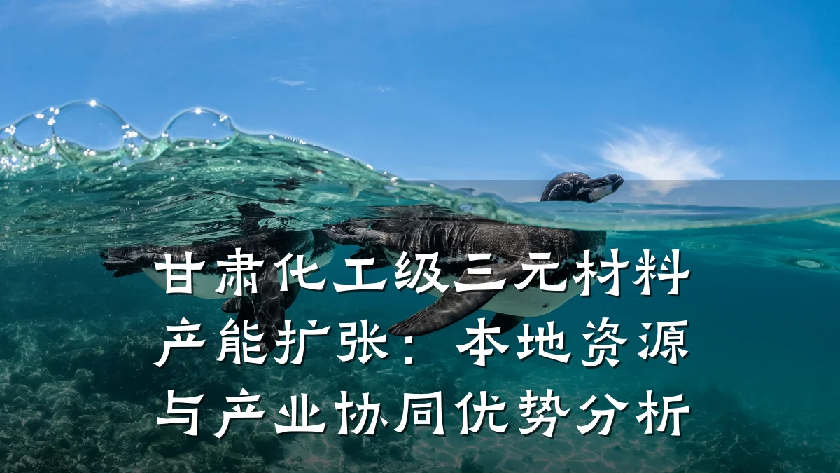 甘肃化工级三元材料产能扩张：本地资源与产业协同优势分析