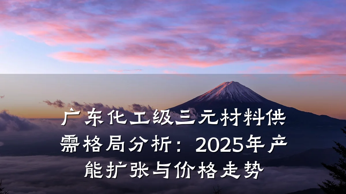 广东化工级三元材料供需格局分析：2025年产能扩张与价格走势