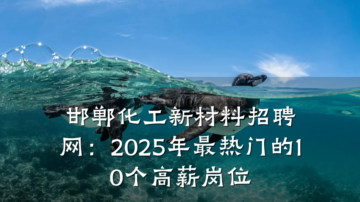 邯郸化工新材料招聘网:2025年最热门的10个高薪岗位
