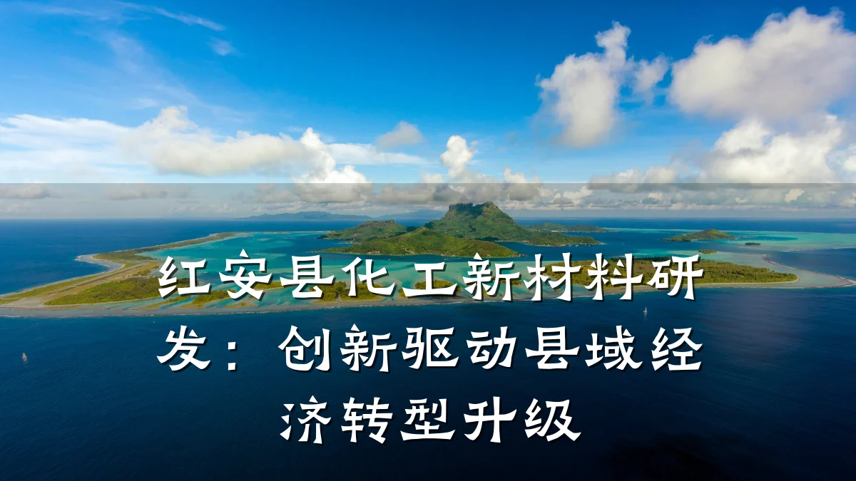 红安县化工新材料研发:创新驱动县域经济转型升级