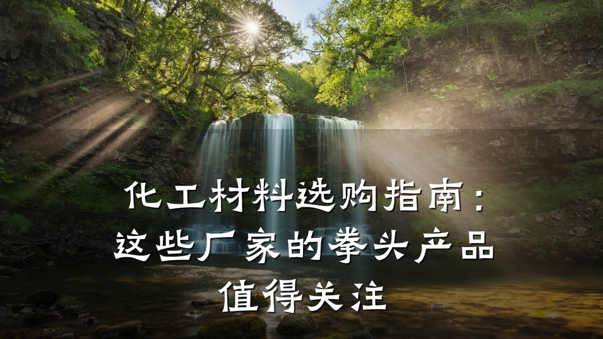 化工材料选购指南:这些厂家的拳头产品值得关注