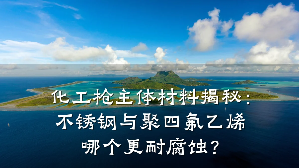 化工枪主体材料揭秘：不锈钢与聚四氟乙烯哪个更耐腐蚀？