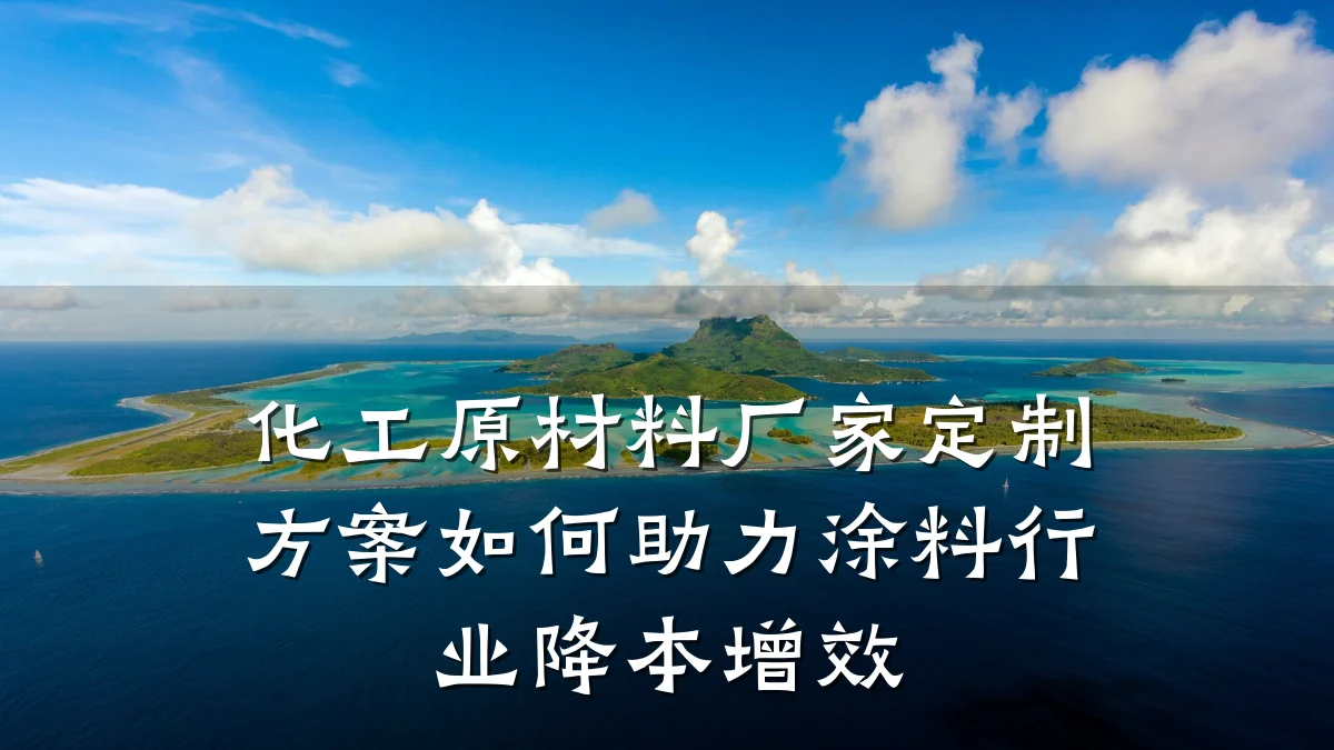 化工原材料厂家定制方案如何助力涂料行业降本增效