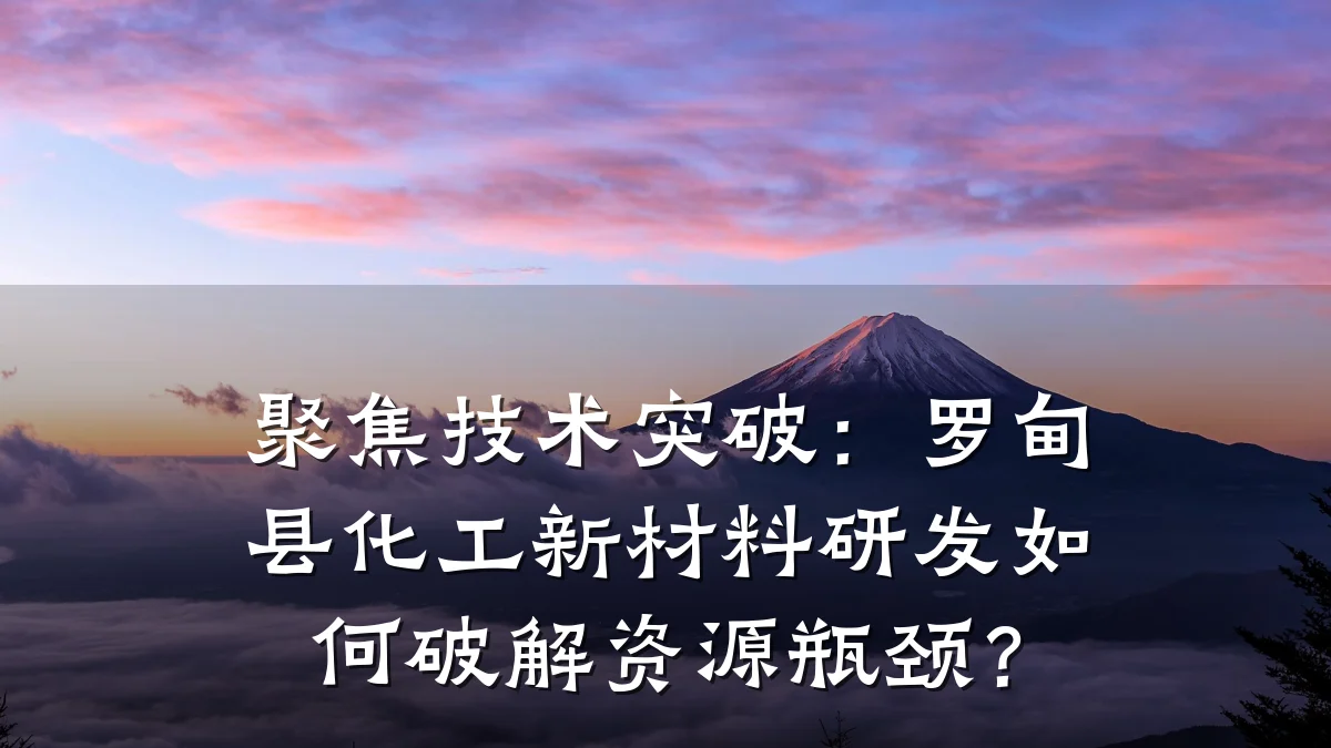 聚焦技术突破:罗甸县化工新材料研发如何破解资源瓶颈?