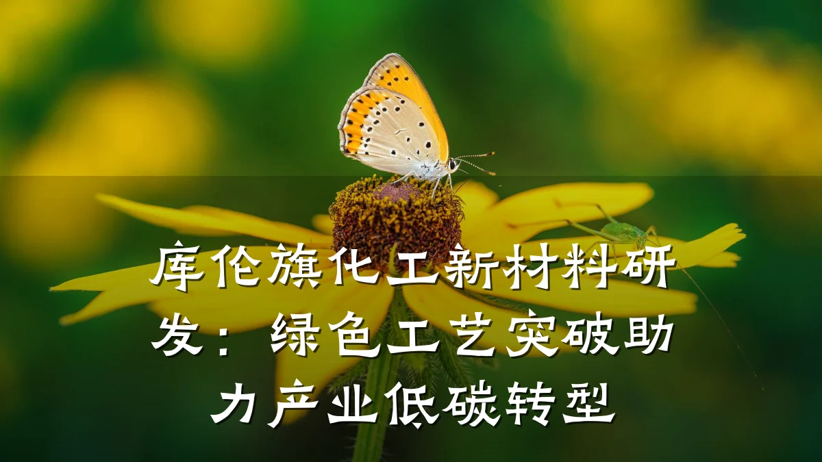 库伦旗化工新材料研发：绿色工艺突破助力产业低碳转型