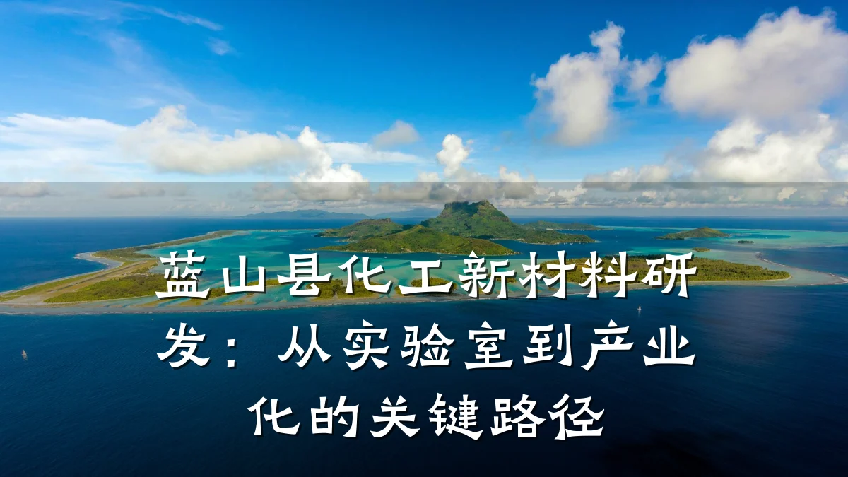 蓝山县化工新材料研发：从实验室到产业化的关键路径