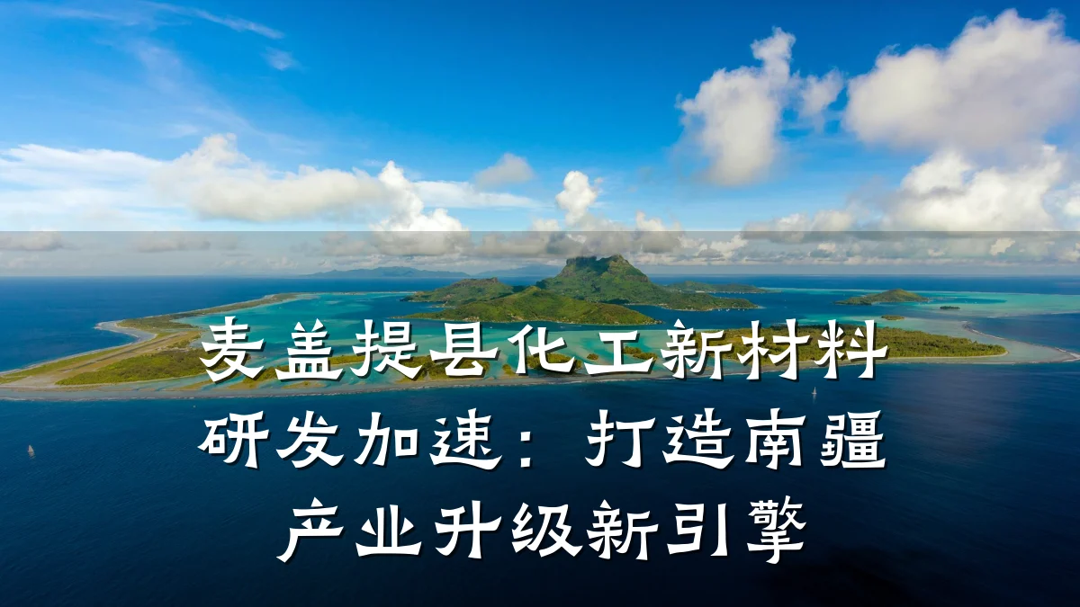 麦盖提县化工新材料研发加速:打造南疆产业升级新引擎