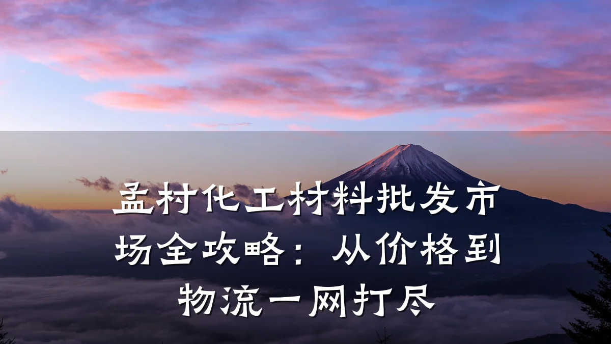 孟村化工材料批发市场全攻略：从价格到物流一网打尽