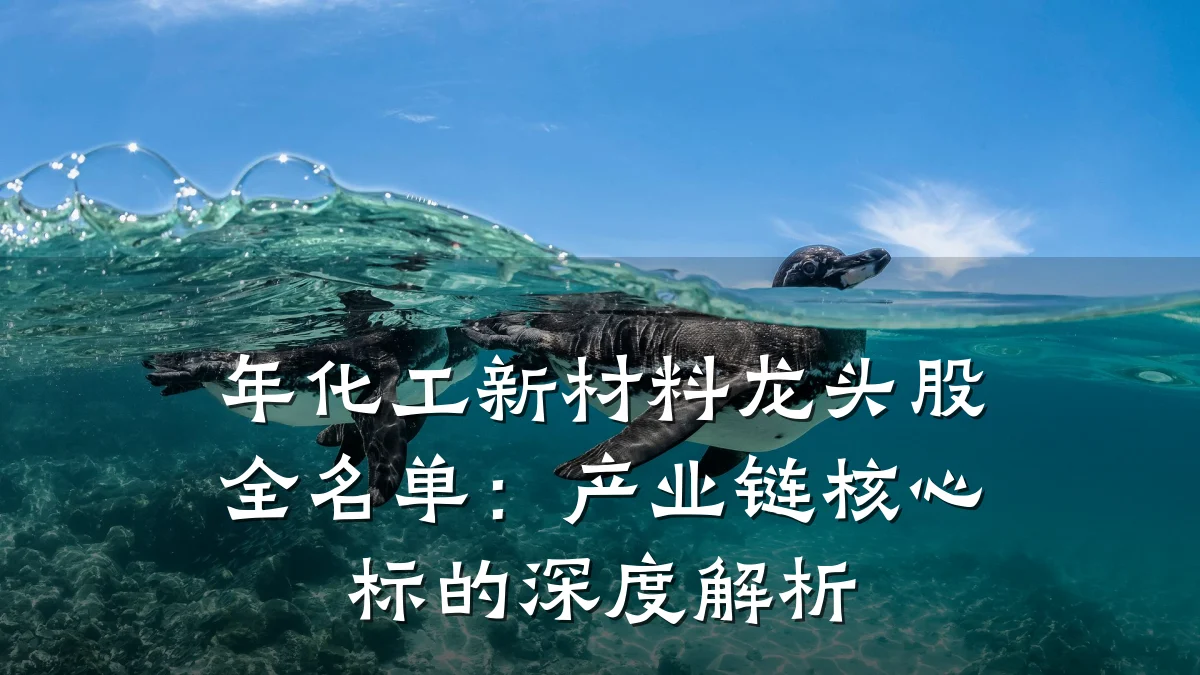 年化工新材料龙头股全名单：产业链核心标的深度解析