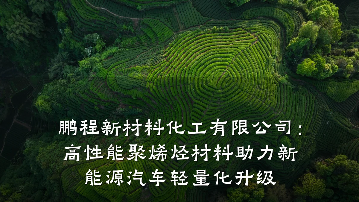 鹏程新材料化工有限公司：高性能聚烯烃材料助力新能源汽车轻量化升级