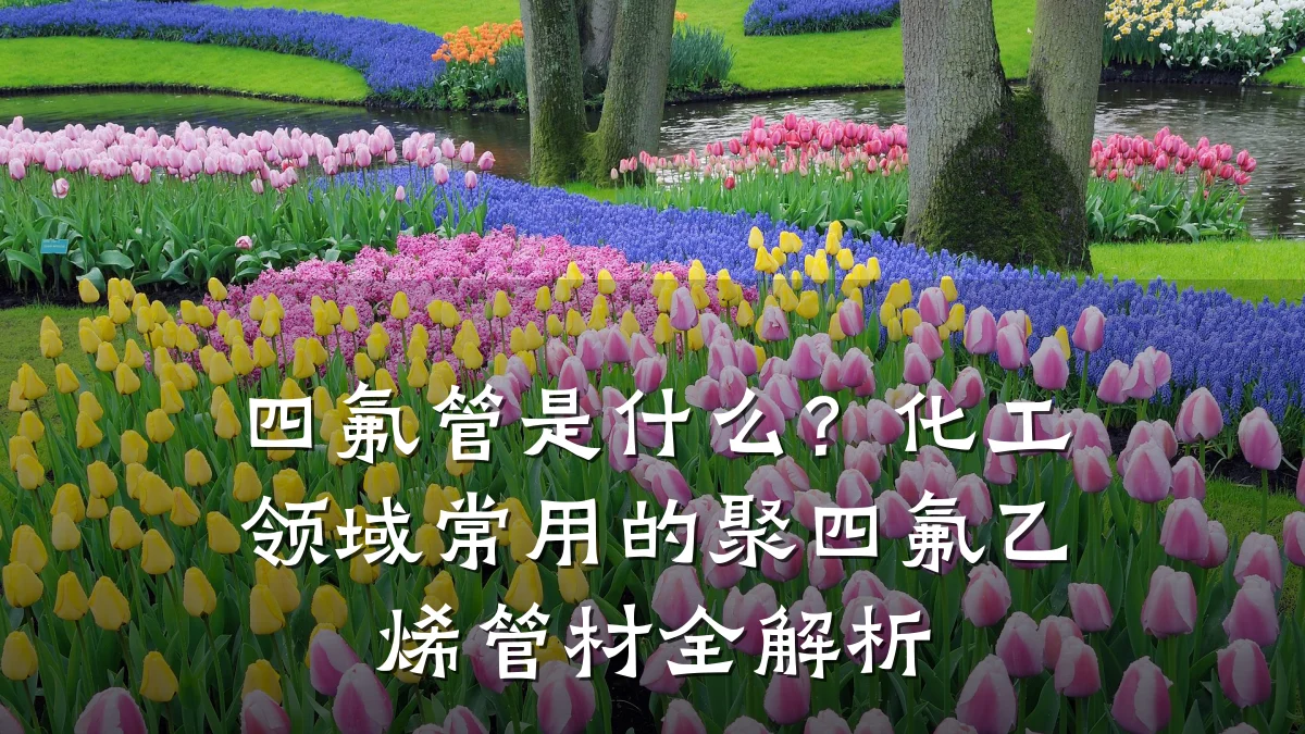 四氟管是什么？化工领域常用的聚四氟乙烯管材全解析