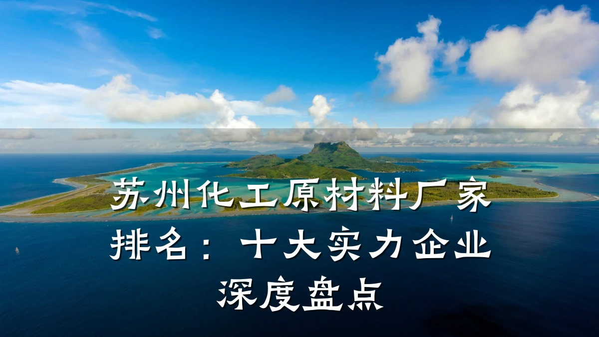 苏州化工原材料厂家排名：十大实力企业深度盘点