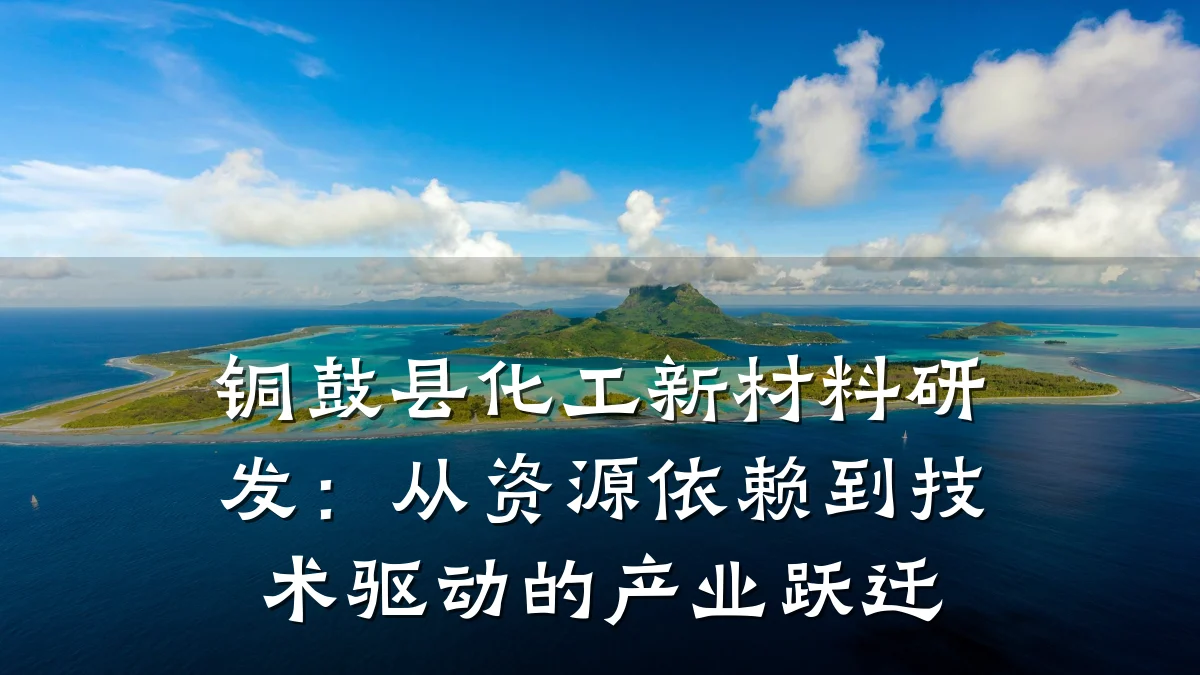 铜鼓县化工新材料研发:从资源依赖到技术驱动的产业跃迁