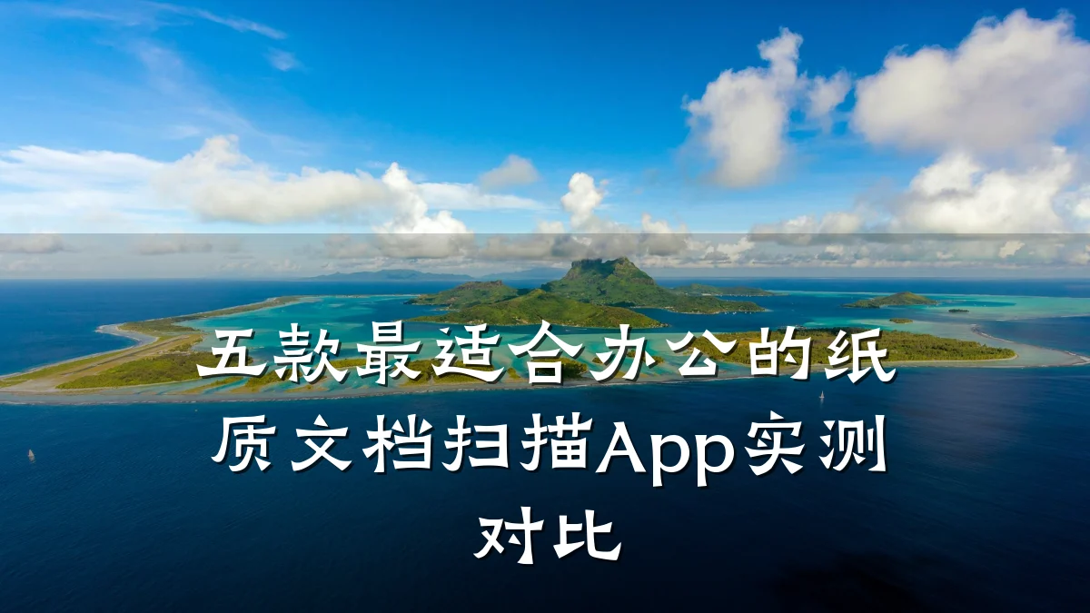 五款最适合办公的纸质文档扫描App实测对比