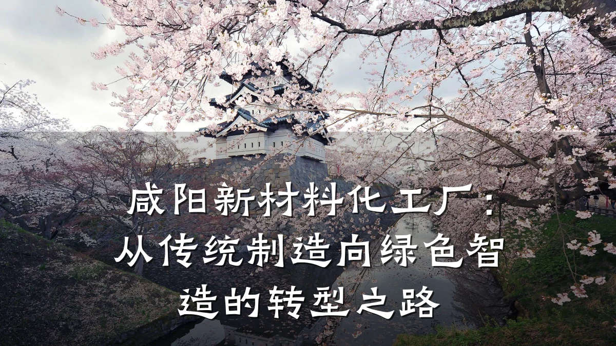 咸阳新材料化工厂：从传统制造向绿色智造的转型之路