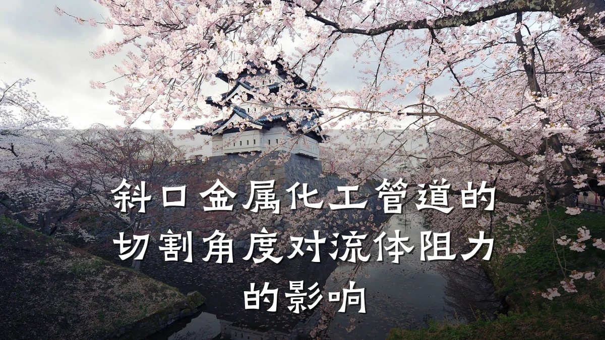 斜口金属化工管道的切割角度对流体阻力的影响