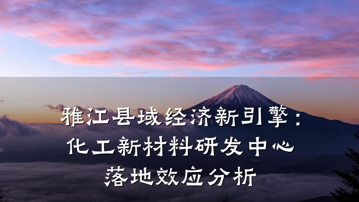 雅江县域经济新引擎：化工新材料研发中心落地效应分析